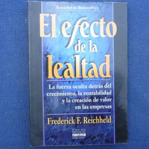 EL EFECTO DE LA LEALTAD, FREDERICK F. REICHHELD, ED. NORMA LA FUERZA OCULTA DETRAS DEL CRECIMIENTO, LA RENTABILIDAD Y LA CREACION DE VALOR EN LAS EMPRESAS