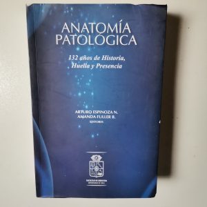 ANATOMIA PATOLOGICA, ARTURO ESPINOZA N., AMANDA FULLER B., 132 AÑOS DE HISTORIA, HUELLA Y PRESENCIA, FACULTAD DE MEDICIN