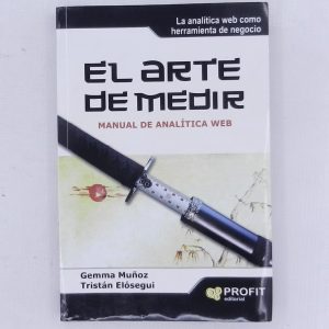 EL ARTE DE MEDIR, MANUAL DE ANALITICA WEB, GEMMA MUÑOZ, TRISTAN ELOSEGUI, PROFIT EDITORIAL