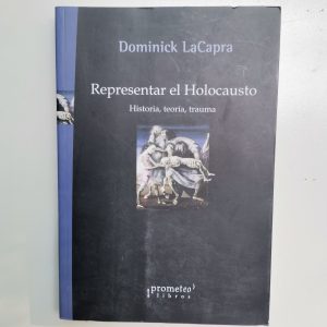 REPRESENTAR EL HOLOCAUSTO, HISTORIA, TEORIA , TRAUMA, DOMINICK LACAPRA, ED. PROMETEO