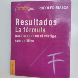 RESULTADOS LA FORMULA PARA CRECER EN EL VERTIGO COMPETITIVO, RODOLFO BIASCA, GRANICA, MANAGEMENT MASTER