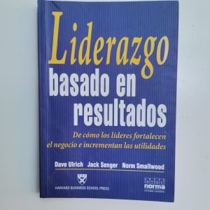 LIDERAZGO BASADO EN RESULTADOS, DAVE ULRICH, JACK SENGER, NORM SMALLWOOD, ED. NORMA, HARVARD BUSINESS SCHOOL PRESS