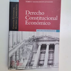 DERECHO CONSTITUCIONAL ECONOMICO, GARANTIAS ECONOMICAS, DOCTRINA Y JURISPRUDENCIA, TOMO 1 ARTURO FERNANDOIS