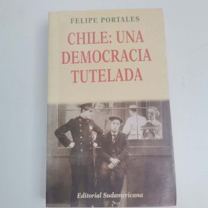 Chile Una Democracia Tutelada, Felipe Portales, Ed. Sudamericana Autor FELIPE PORTALES